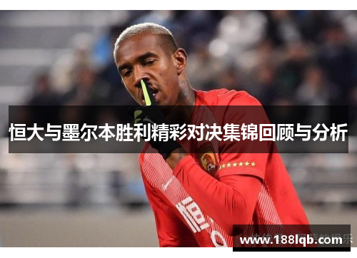 恒大与墨尔本胜利精彩对决集锦回顾与分析